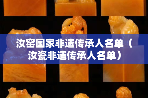 汝窑国家非遗传承人名单（汝瓷非遗传承人名单）
