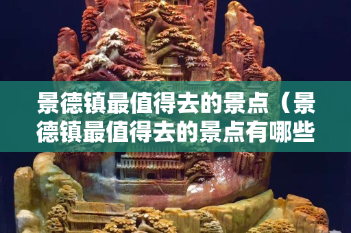 景德镇最值得去的景点（景德镇最值得去的景点有哪些）