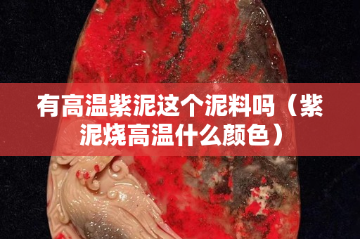 有高温紫泥这个泥料吗（紫泥烧高温什么颜色）
