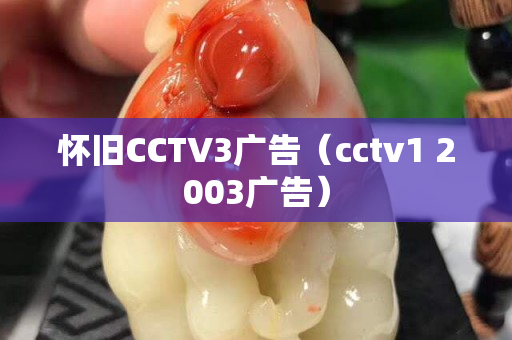 怀旧CCTV3广告（cctv1 2003广告）