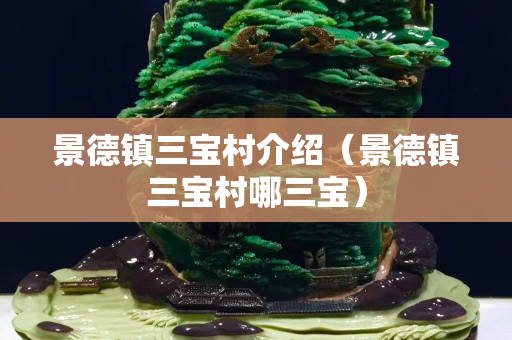 景德镇三宝村介绍（景德镇三宝村哪三宝）