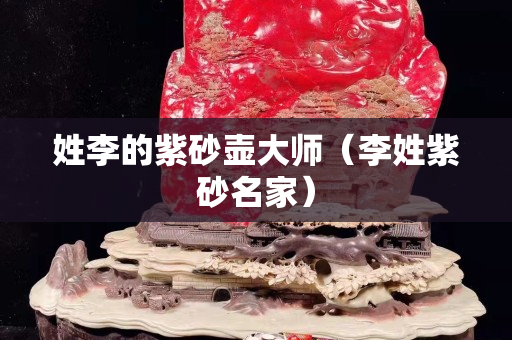 姓李的紫砂壶大师（李姓紫砂名家）