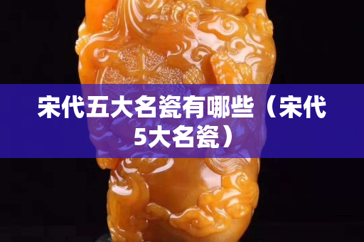 宋代五大名瓷有哪些（宋代5大名瓷）