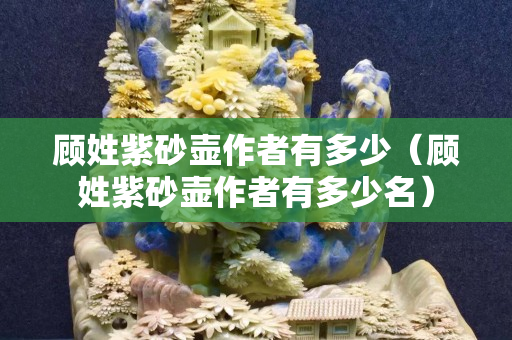 顾姓紫砂壶作者有多少（顾姓紫砂壶作者有多少名）