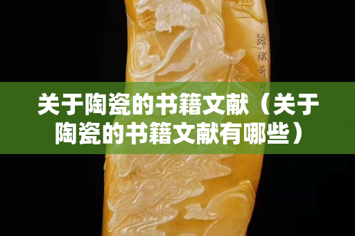 关于陶瓷的书籍文献（关于陶瓷的书籍文献有哪些）
