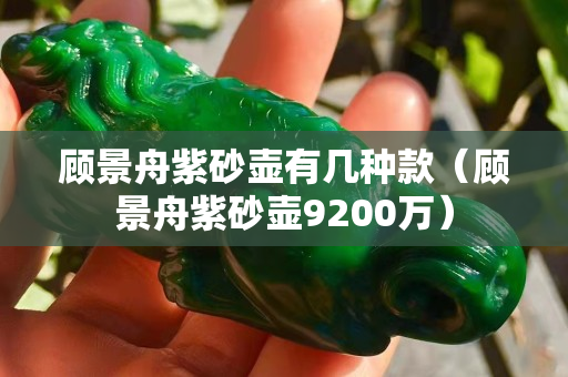 顾景舟紫砂壶有几种款（顾景舟紫砂壶9200万）