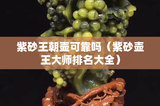 紫砂王朝壶可靠吗（紫砂壶王大师排名大全）