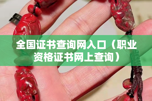 全国证书查询网入口（职业资格证书网上查询）