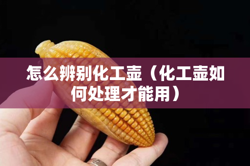 怎么辨别化工壶（化工壶如何处理才能用）