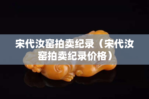 宋代汝窑拍卖纪录（宋代汝窑拍卖纪录价格）
