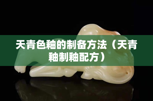 天青色釉的制备方法（天青釉制釉配方）