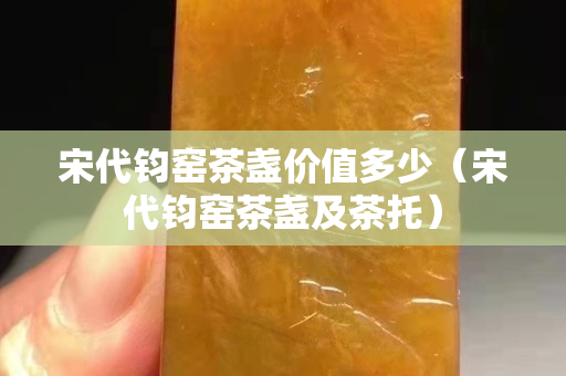 宋代钧窑茶盏价值多少（宋代钧窑茶盏及茶托）