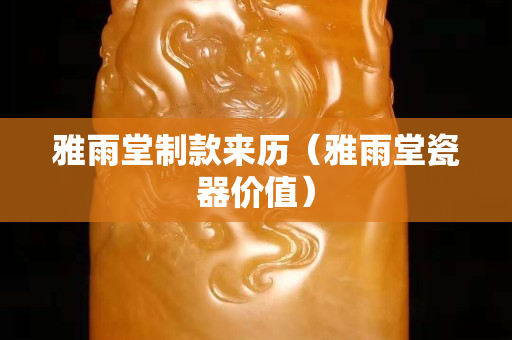 雅雨堂制款来历（雅雨堂瓷器价值）