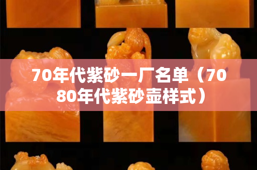 70年代紫砂一厂名单（70 80年代紫砂壶样式）