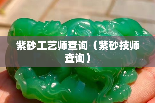 紫砂工艺师查询（紫砂技师查询）