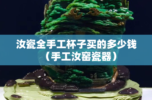 汝瓷全手工杯子买的多少钱（手工汝窑瓷器）