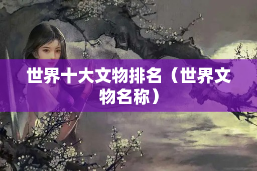 世界十大文物排名（世界文物名称）