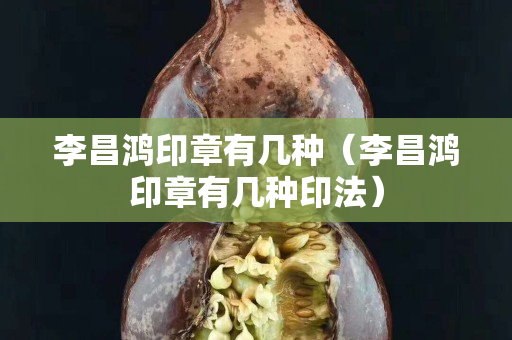 李昌鸿印章有几种（李昌鸿印章有几种印法）