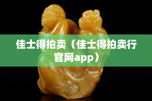 佳士得拍卖（佳士得拍卖行官网app）