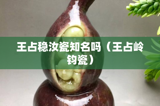 王占稳汝瓷知名吗（王占岭钧瓷）
