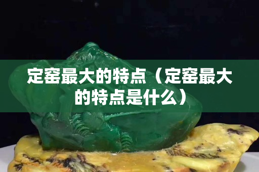 定窑最大的特点（定窑最大的特点是什么）