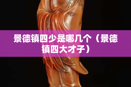景德镇四少是哪几个（景德镇四大才子）