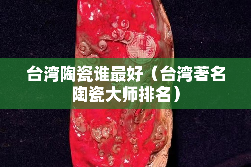 台湾陶瓷谁最好（台湾著名陶瓷大师排名）