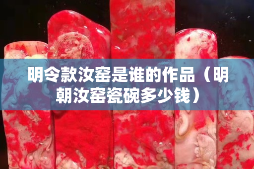 明令款汝窑是谁的作品（明朝汝窑瓷碗多少钱）