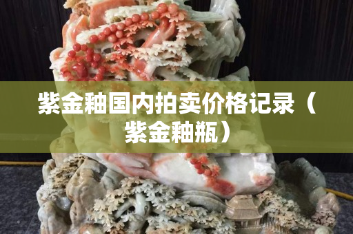 紫金釉国内拍卖价格记录（紫金釉瓶）