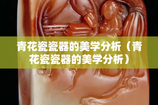 青花瓷瓷器的美学分析（青花瓷瓷器的美学分析）