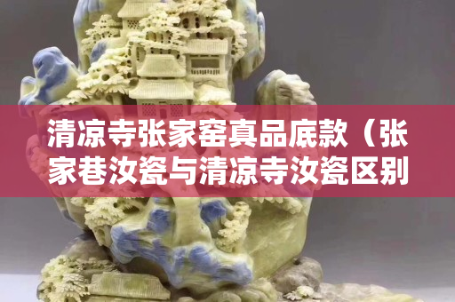 清凉寺张家窑真品底款（张家巷汝瓷与清凉寺汝瓷区别）