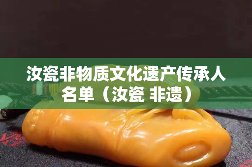 汝瓷非物质文化遗产传承人名单（汝瓷 非遗）