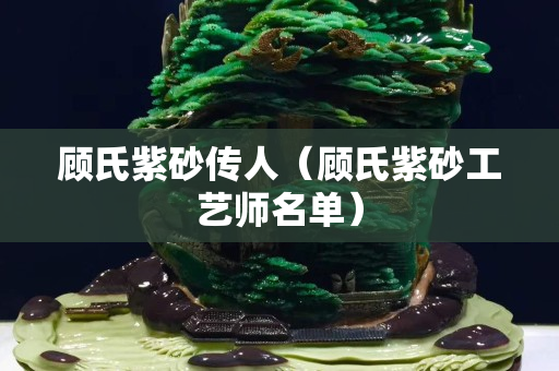 顾氏紫砂传人（顾氏紫砂工艺师名单）