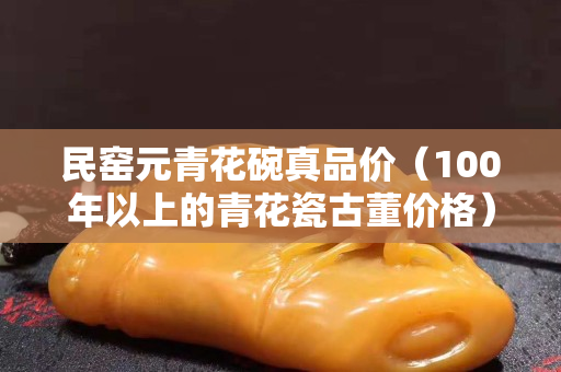 民窑元青花碗真品价（100年以上的青花瓷古董价格）
