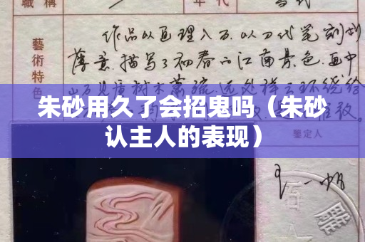 朱砂用久了会招鬼吗（朱砂认主人的表现）