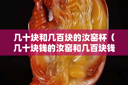 几十块和几百块的汝窑杯（几十块钱的汝窑和几百块钱的汝窑）