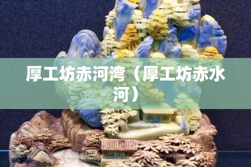 厚工坊赤河湾（厚工坊赤水河）