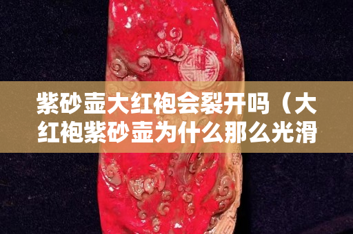 紫砂壶大红袍会裂开吗（大红袍紫砂壶为什么那么光滑）