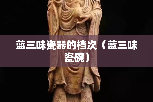 蓝三味瓷器的档次（蓝三味瓷碗）