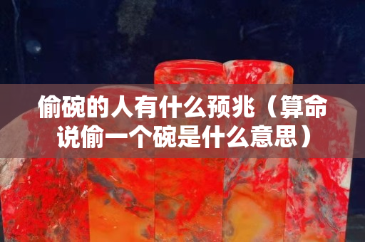 偷碗的人有什么预兆（算命说偷一个碗是什么意思）