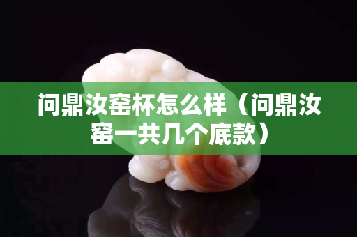 问鼎汝窑杯怎么样（问鼎汝窑一共几个底款）