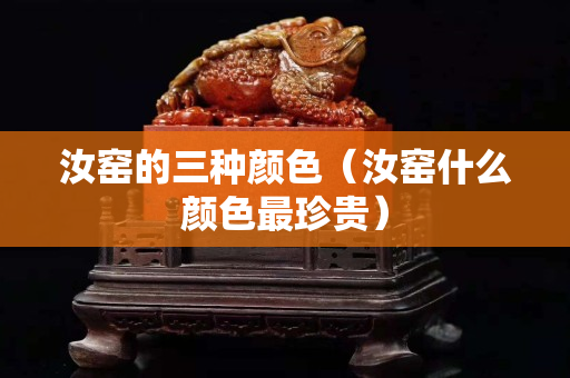 汝窑的三种颜色（汝窑什么颜色最珍贵）