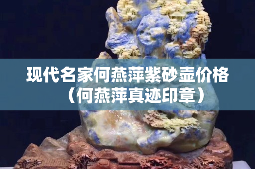 现代名家何燕萍紫砂壶价格（何燕萍真迹印章）