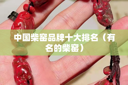 中国柴窑品牌十大排名（有名的柴窑）