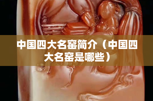 中国四大名窑简介（中国四大名窑是哪些）