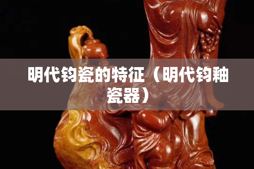 明代钧瓷的特征（明代钧釉瓷器）