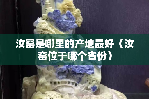汝窑是哪里的产地最好（汝窑位于哪个省份）