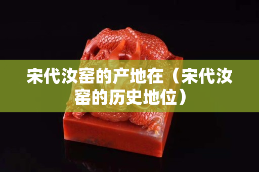 宋代汝窑的产地在（宋代汝窑的历史地位）