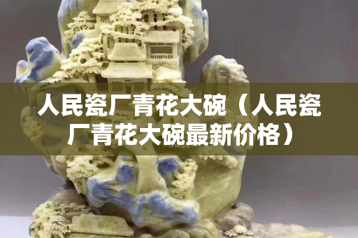 人民瓷厂青花大碗（人民瓷厂青花大碗最新价格）