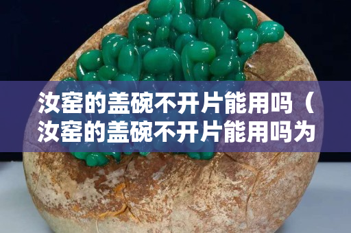 汝窑的盖碗不开片能用吗（汝窑的盖碗不开片能用吗为什么）